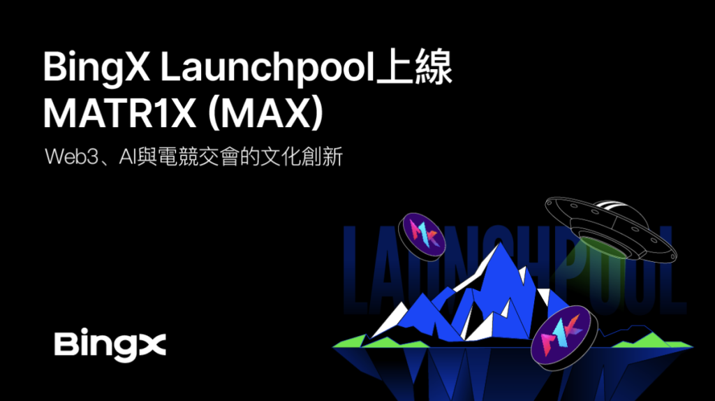 ​BingX Launchpool上線MATR1X (MAX)：Web3、AI與電競交會的文化創新