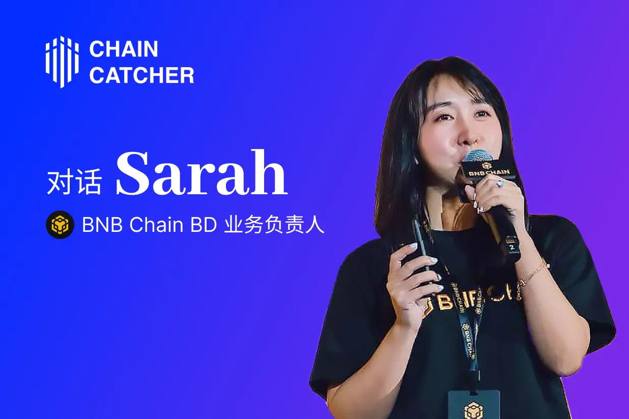 对话 BNB Chain BD 业务负责人 Sarah：逆市布局，行情低迷是寻找并支持“优质项目”的好时机