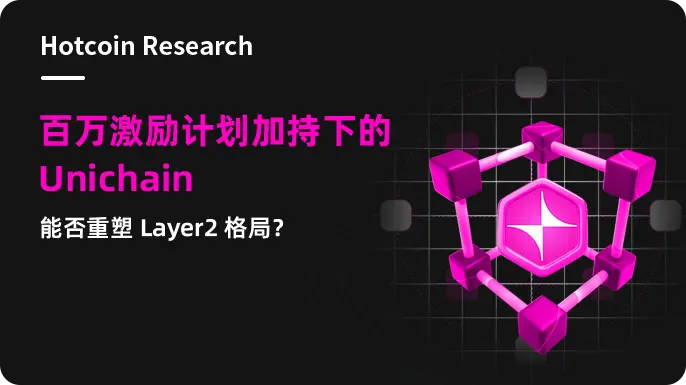 Hotcoin Research | 百万激励计划加持下的 Unichain:能否重塑 Layer2 格局?