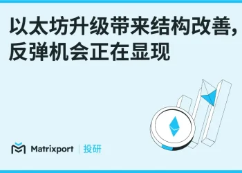 Matrixport 投研：以太坊升级带来结构改善，反弹机会正在显现