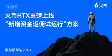 火币HTX 上线“新增资金返佣试运行”方案，激励最高达20%